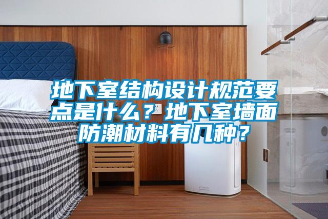 地下室結構設計規范要點是什么？地下室墻面防潮材料有幾種？