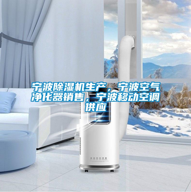 寧波除濕機生產，寧波空氣凈化器銷售，寧波移動空調供應
