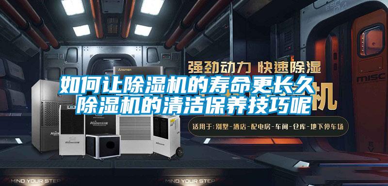 如何讓除濕機(jī)的壽命更長(zhǎng)久 除濕機(jī)的清潔保養(yǎng)技巧呢
