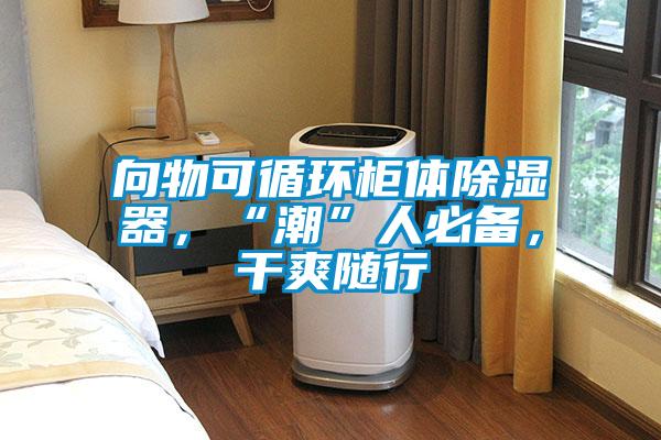 向物可循環柜體除濕器，“潮”人必備，干爽隨行