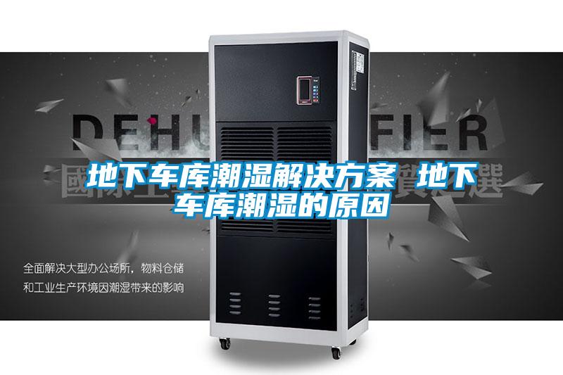 地下車庫潮濕解決方案 地下車庫潮濕的原因