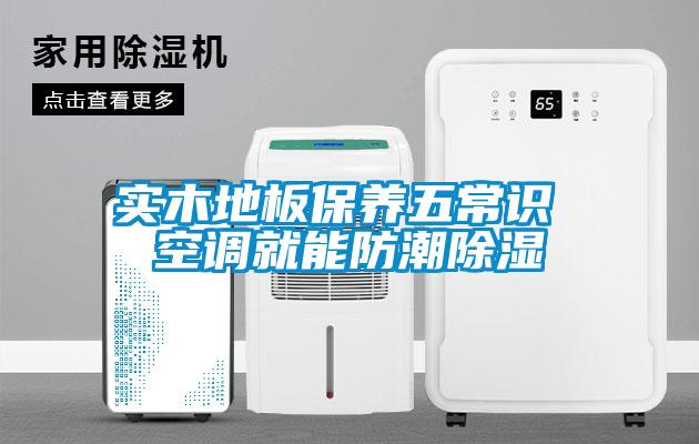 實(shí)木地板保養(yǎng)五常識(shí) 空調(diào)就能防潮除濕