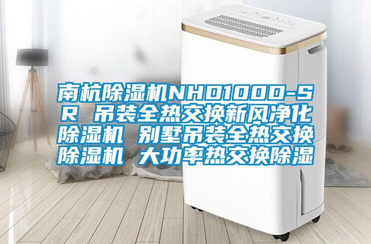 南杭除濕機NHD100D-SR 吊裝全熱交換新風凈化除濕機 別墅吊裝全熱交換除濕機 大功率熱交換除濕