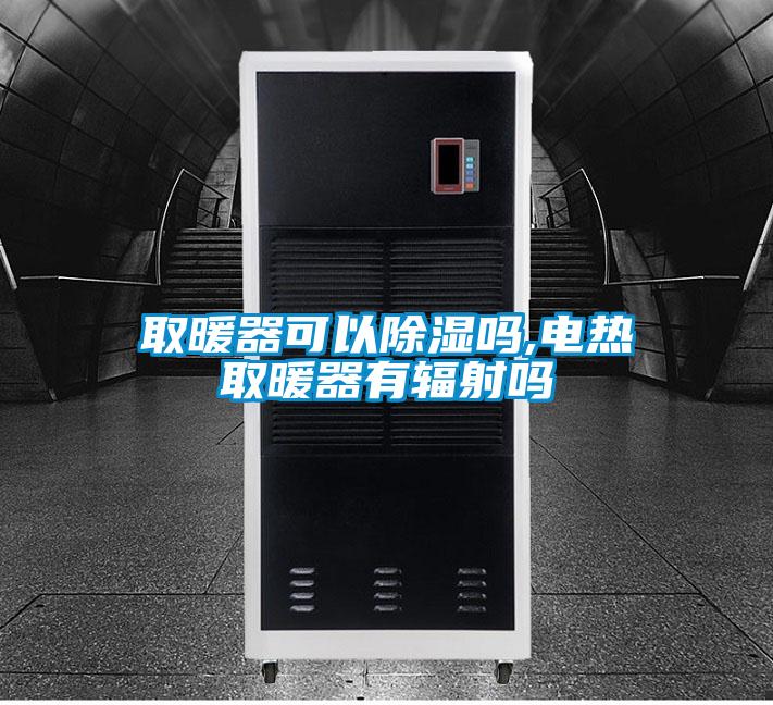 取暖器可以除濕嗎,電熱取暖器有輻射嗎