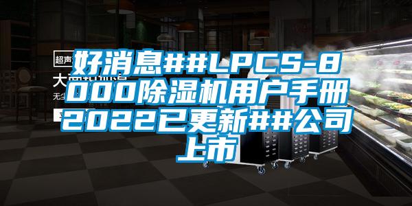 好消息##LPCS-8000除濕機用戶手冊2022已更新##公司上市