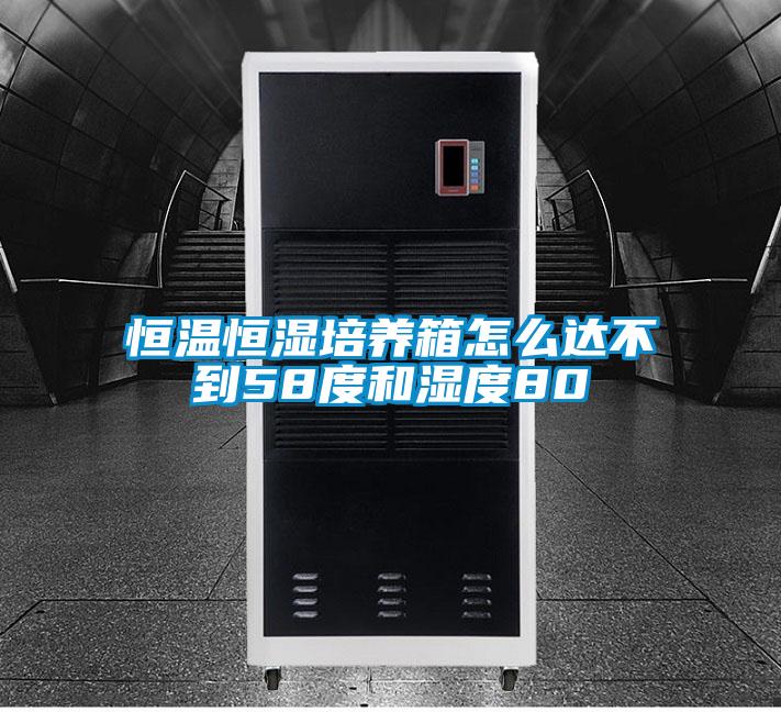 恒溫恒濕培養(yǎng)箱怎么達(dá)不到58度和濕度80