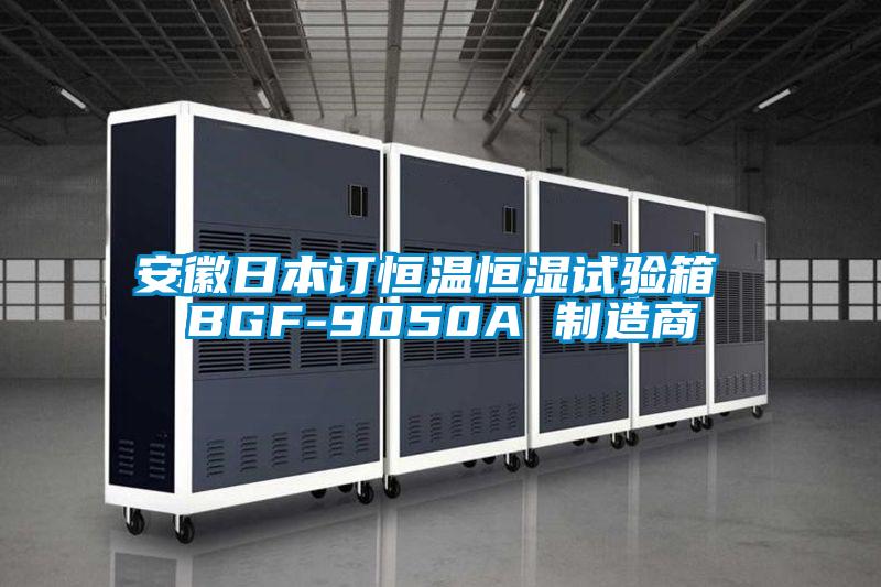安徽日本訂恒溫恒濕試驗箱 BGF-9050A 制造商