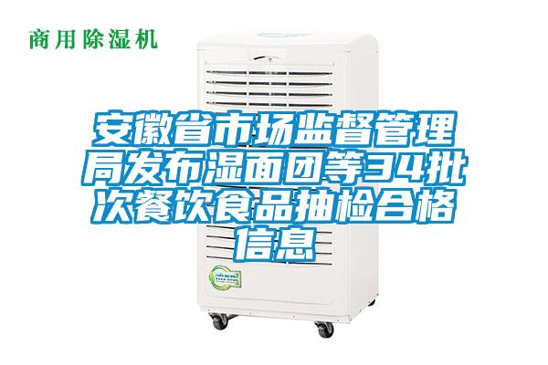 安徽省市場監督管理局發布濕面團等34批次餐飲食品抽檢合格信息