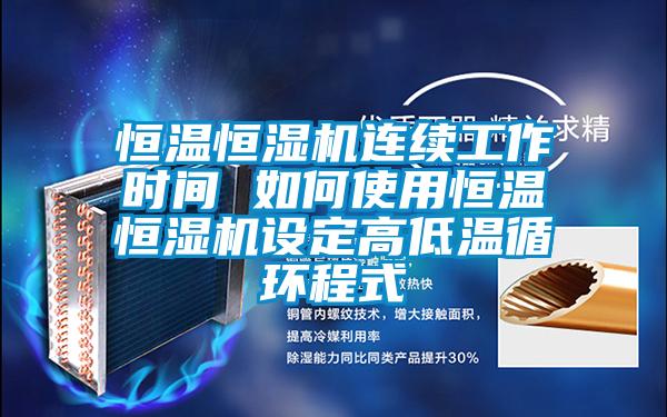 恒溫恒濕機連續工作時間 如何使用恒溫恒濕機設定高低溫循環程式