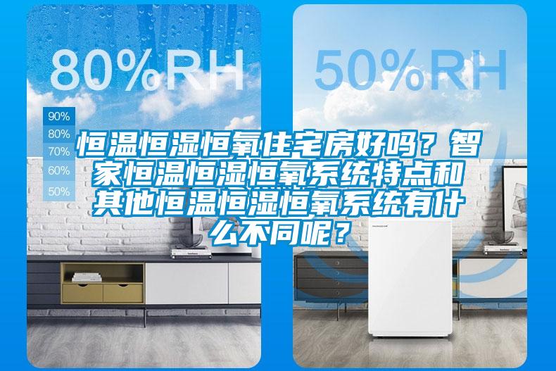 恒溫恒濕恒氧住宅房好嗎？智家恒溫恒濕恒氧系統特點和其他恒溫恒濕恒氧系統有什么不同呢？