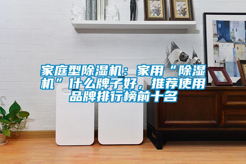 家庭型除濕機：家用“除濕機”什么牌子好，推薦使用品牌排行榜前十名