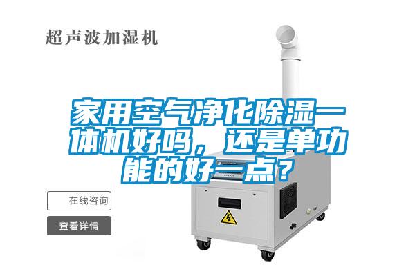 家用空氣凈化除濕一體機(jī)好嗎，還是單功能的好一點(diǎn)？