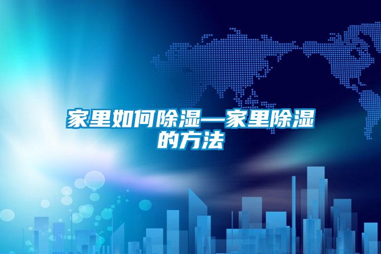 家里如何除濕—家里除濕的方法