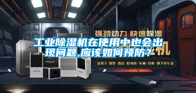工業除濕機在使用中也會出現問題,應該如何預防？