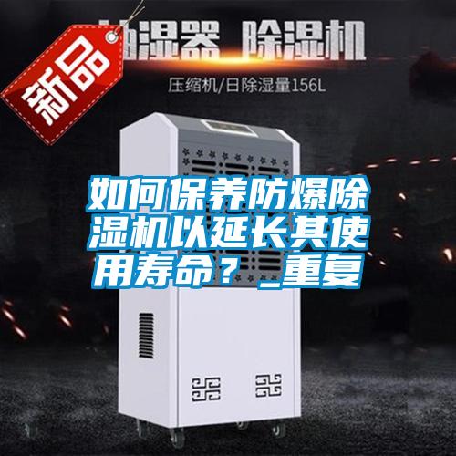如何保養防爆除濕機以延長其使用壽命？_重復