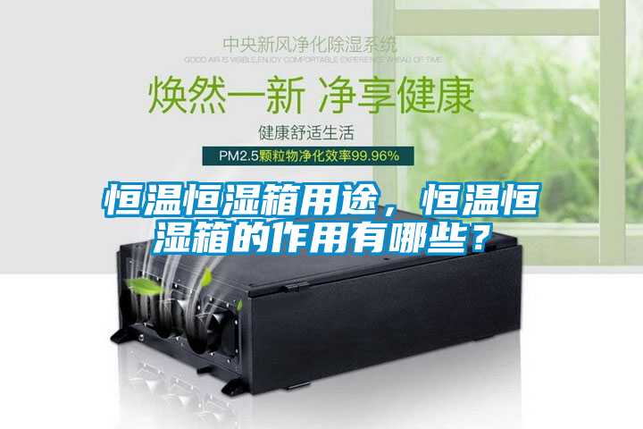 恒溫恒濕箱用途，恒溫恒濕箱的作用有哪些？