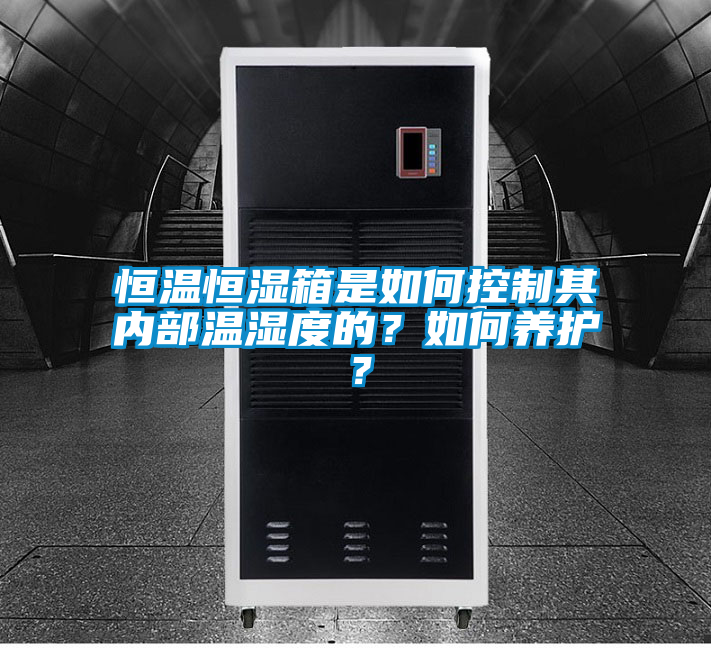 恒溫恒濕箱是如何控制其內(nèi)部溫濕度的?如何養(yǎng)護(hù)?