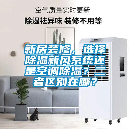 新房裝修，選擇除濕新風系統還是空調除濕？二者區別在哪？