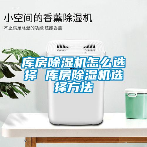 庫房除濕機怎么選擇 庫房除濕機選擇方法