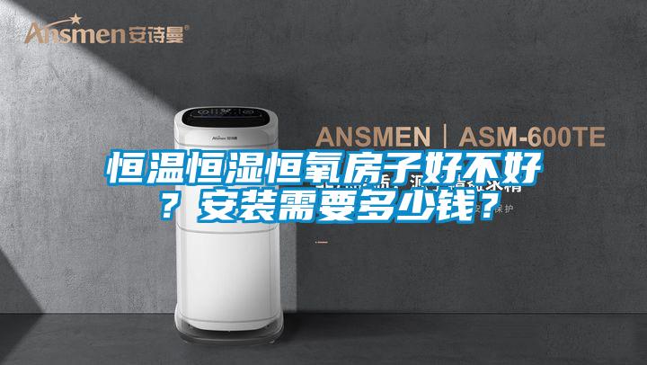 恒溫恒濕恒氧房子好不好?安裝需要多少錢?