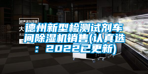 德州新型檢測(cè)試劑車間除濕機(jī)銷售(認(rèn)真選：2022已更新)