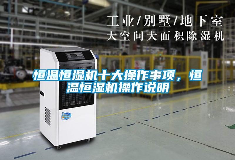 恒溫恒濕機(jī)十大操作事項(xiàng)，恒溫恒濕機(jī)操作說明