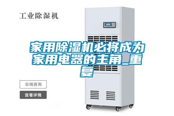 家用除濕機必將成為家用電器的主角_重復