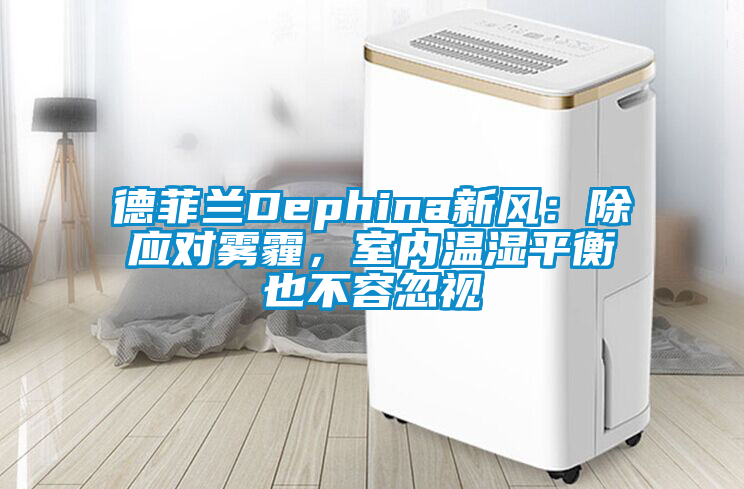 德菲蘭Dephina新風：除應對霧霾，室內溫濕平衡也不容忽視