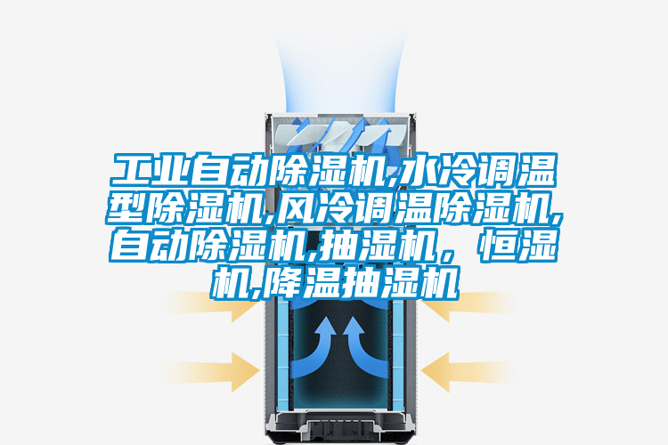 工業(yè)自動除濕機,水冷調(diào)溫型除濕機,風(fēng)冷調(diào)溫除濕機,自動除濕機,抽濕機，恒濕機,降溫抽濕機