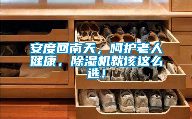 安度回南天，呵護老人健康，除濕機就該這么選！