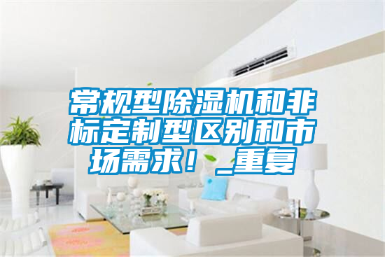 常規型除濕機和非標定制型區別和市場需求！_重復