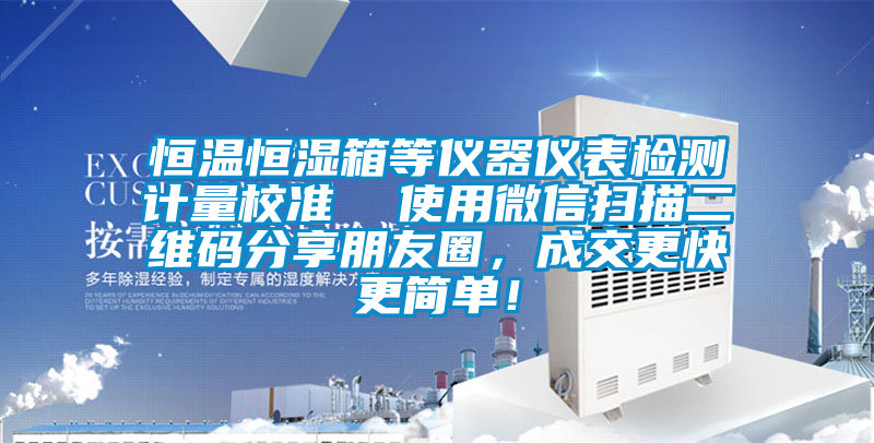 恒溫恒濕箱等儀器儀表檢測計(jì)量校準(zhǔn) 使用微信掃描二維碼分享朋友圈,成交更快更簡單!