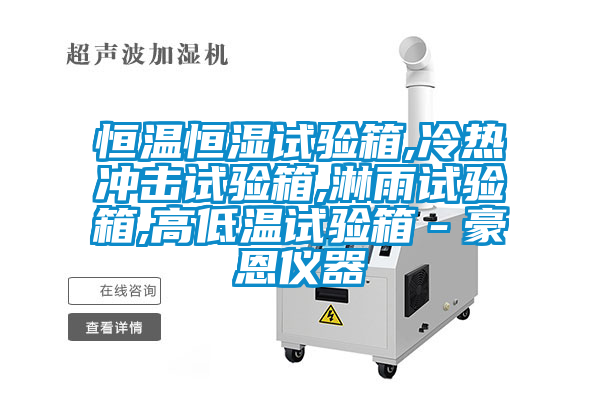 恒溫恒濕試驗箱,冷熱沖擊試驗箱,淋雨試驗箱,高低溫試驗箱-豪恩儀器