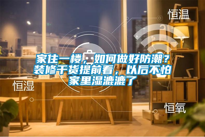 家住一樓，如何做好防潮？裝修干貨提前看，以后不怕家里濕漉漉了
