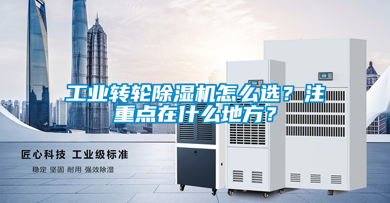 工業轉輪除濕機怎么選？注重點在什么地方？