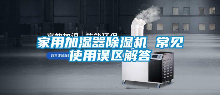 家用加濕器除濕機 常見使用誤區解答