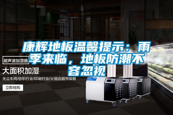 康輝地板溫馨提示：雨季來臨，地板防潮不容忽視