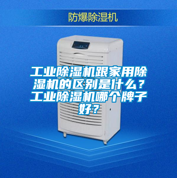 工業除濕機跟家用除濕機的區別是什么？工業除濕機哪個牌子好？