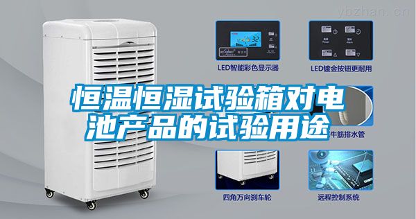 恒溫恒濕試驗箱對電池產品的試驗用途