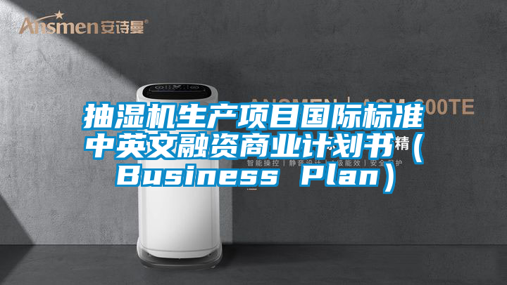 抽濕機生產項目國際標準中英文融資商業計劃書(Business Plan)