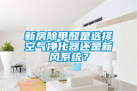 新房除甲醛是選擇空氣凈化器還是新風系統？