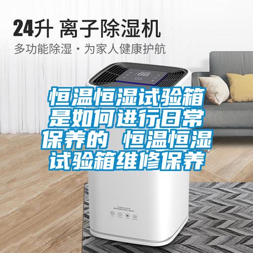 恒溫恒濕試驗箱是如何進行日常保養的 恒溫恒濕試驗箱維修保養