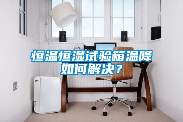 恒溫恒濕試驗箱溫降如何解決？