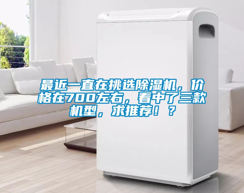 最近一直在挑選除濕機，價格在700左右，看中了三款機型，求推薦！？