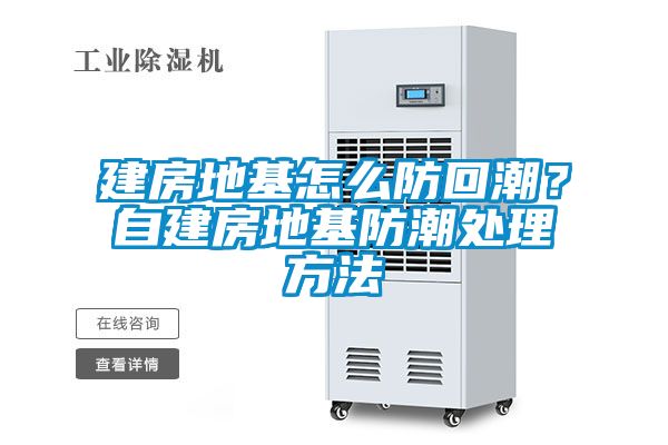 建房地基怎么防回潮？自建房地基防潮處理方法