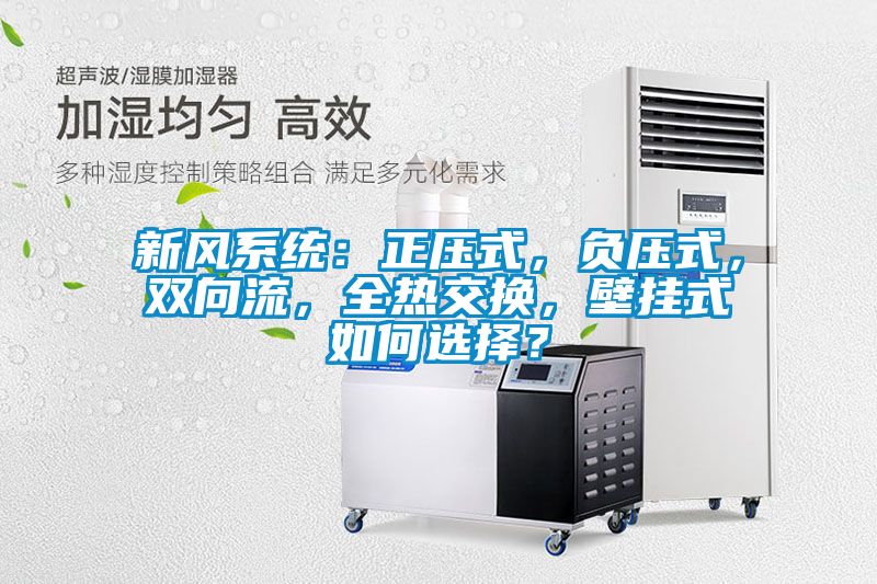 新風(fēng)系統(tǒng)：正壓式，負(fù)壓式，雙向流，全熱交換，壁掛式如何選擇？