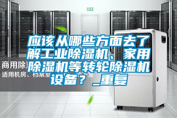 應該從哪些方面去了解工業(yè)除濕機、家用除濕機等轉輪除濕機設備？_重復