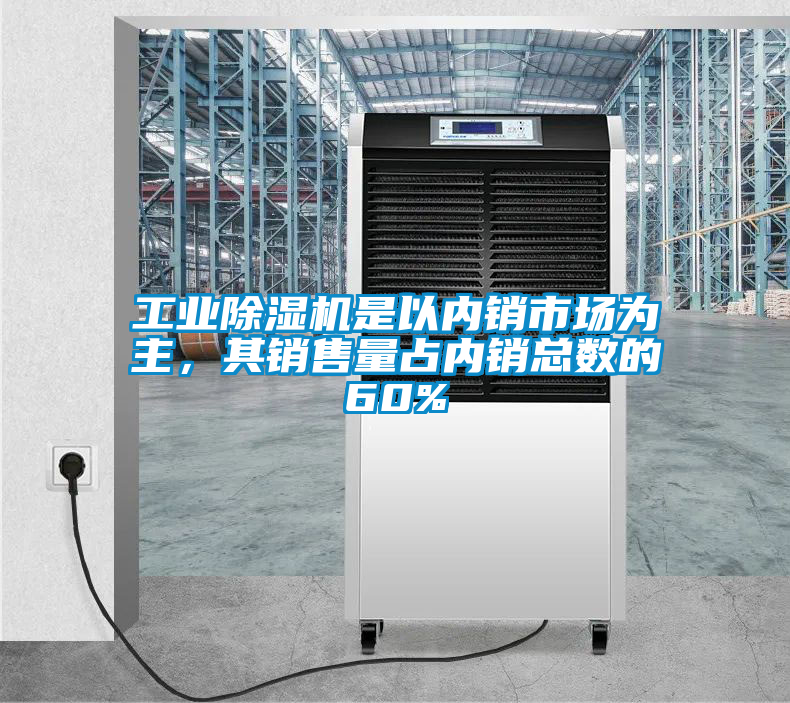 工業除濕機是以內銷市場為主，其銷售量占內銷總數的60%