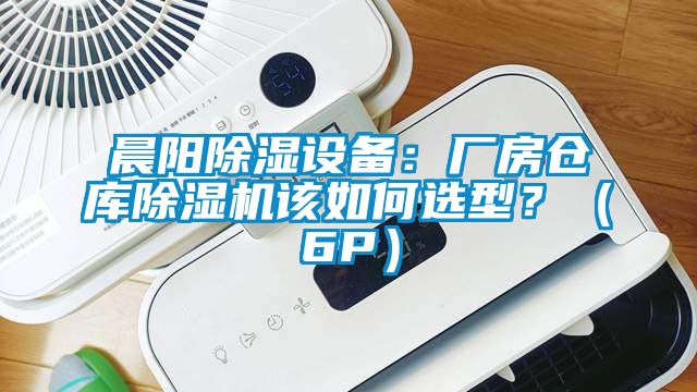 晨陽除濕設備：廠房倉庫除濕機該如何選型？（6P）