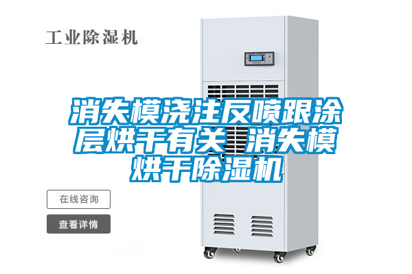 消失模澆注反噴跟涂層烘干有關 消失模烘干除濕機